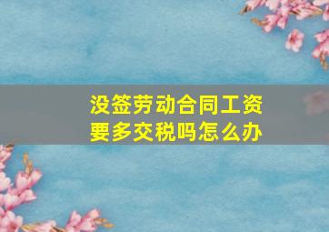 没签劳动合同工资要多交税吗怎么办