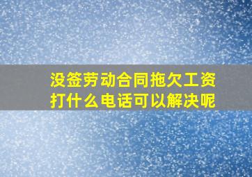 没签劳动合同拖欠工资打什么电话可以解决呢