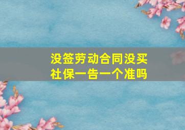 没签劳动合同没买社保一告一个准吗