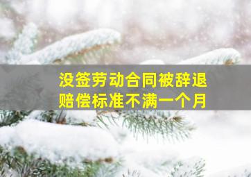 没签劳动合同被辞退赔偿标准不满一个月