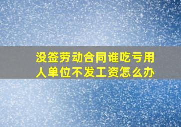 没签劳动合同谁吃亏用人单位不发工资怎么办