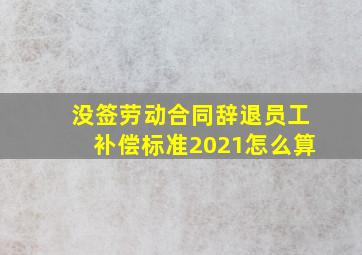 没签劳动合同辞退员工补偿标准2021怎么算