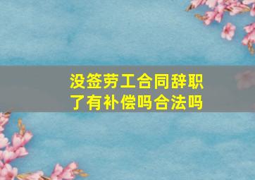 没签劳工合同辞职了有补偿吗合法吗