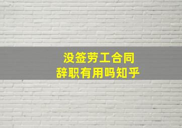 没签劳工合同辞职有用吗知乎