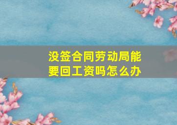 没签合同劳动局能要回工资吗怎么办