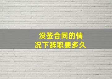 没签合同的情况下辞职要多久