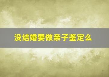 没结婚要做亲子鉴定么