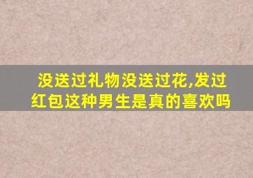 没送过礼物没送过花,发过红包这种男生是真的喜欢吗