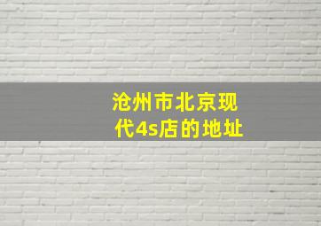 沧州市北京现代4s店的地址