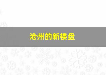 沧州的新楼盘