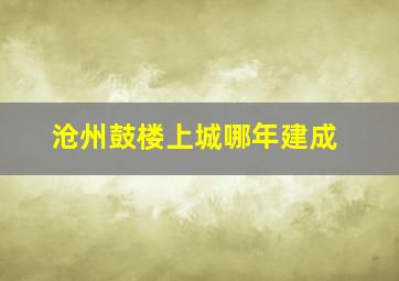 沧州鼓楼上城哪年建成