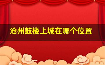 沧州鼓楼上城在哪个位置