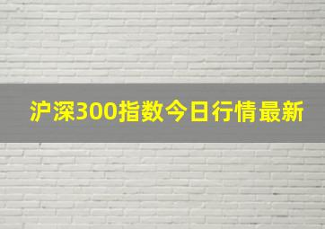 沪深300指数今日行情最新