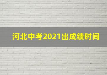 河北中考2021出成绩时间