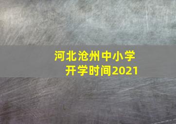 河北沧州中小学开学时间2021