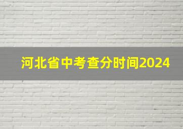 河北省中考查分时间2024