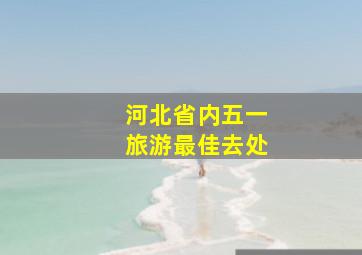 河北省内五一旅游最佳去处