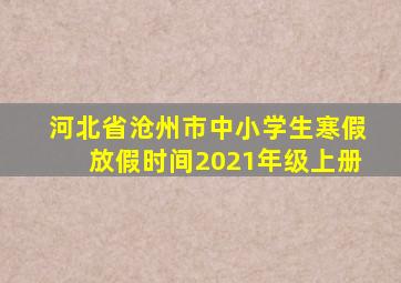 河北省沧州市中小学生寒假放假时间2021年级上册