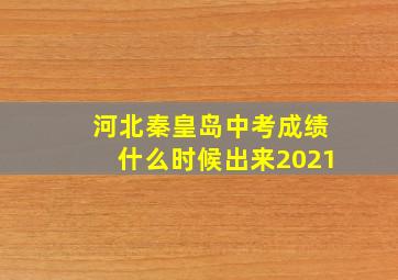 河北秦皇岛中考成绩什么时候出来2021