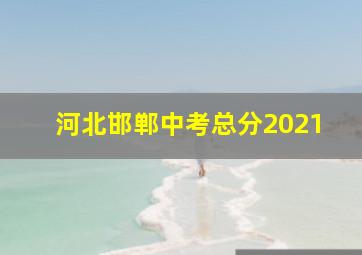 河北邯郸中考总分2021