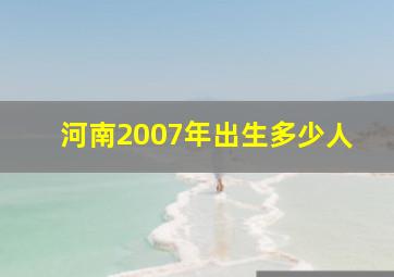 河南2007年出生多少人