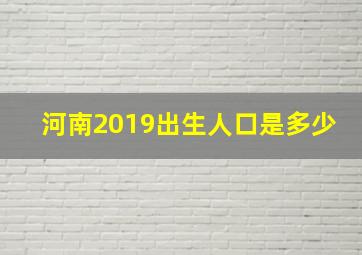 河南2019出生人口是多少