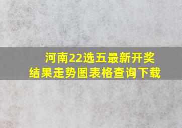 河南22选五最新开奖结果走势图表格查询下载