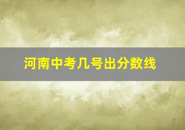 河南中考几号出分数线