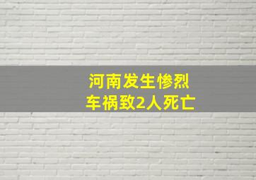 河南发生惨烈车祸致2人死亡