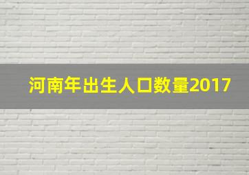 河南年出生人口数量2017