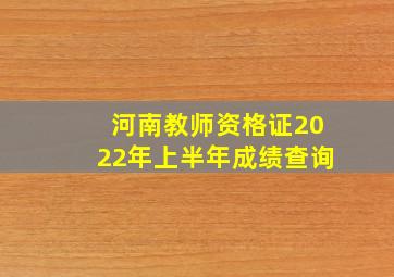 河南教师资格证2022年上半年成绩查询