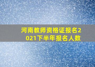 河南教师资格证报名2021下半年报名人数