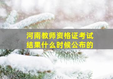 河南教师资格证考试结果什么时候公布的