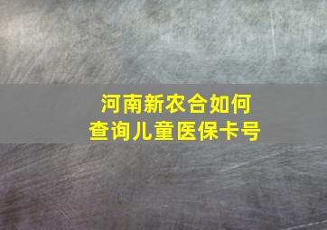 河南新农合如何查询儿童医保卡号