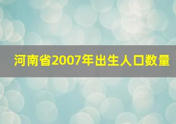 河南省2007年出生人口数量