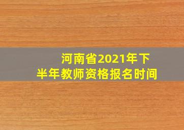 河南省2021年下半年教师资格报名时间