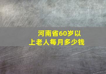 河南省60岁以上老人每月多少钱