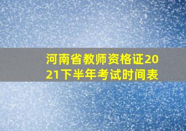 河南省教师资格证2021下半年考试时间表