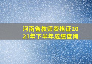 河南省教师资格证2021年下半年成绩查询