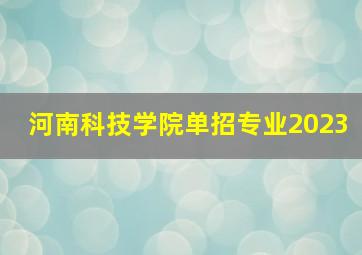 河南科技学院单招专业2023