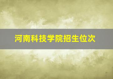 河南科技学院招生位次