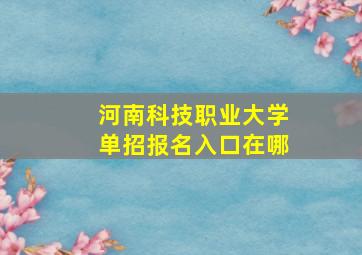 河南科技职业大学单招报名入口在哪