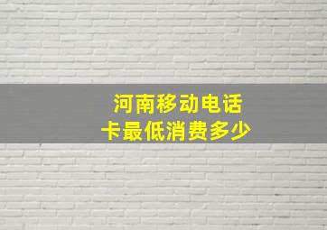 河南移动电话卡最低消费多少