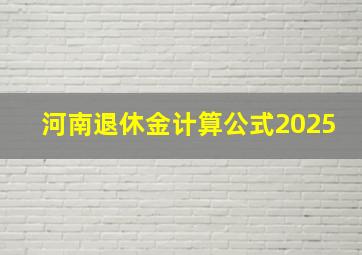 河南退休金计算公式2025