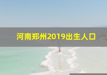 河南郑州2019出生人口