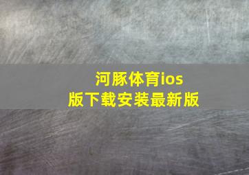 河豚体育ios版下载安装最新版