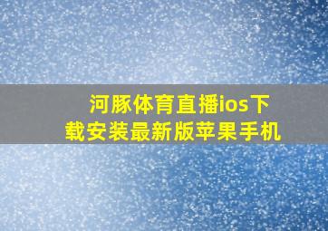 河豚体育直播ios下载安装最新版苹果手机