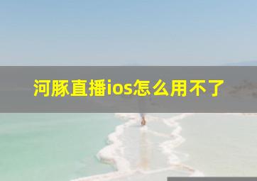 河豚直播ios怎么用不了