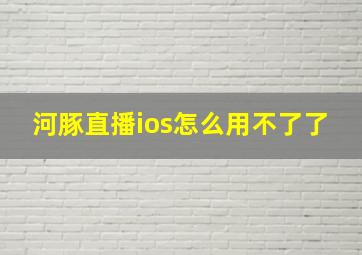 河豚直播ios怎么用不了了