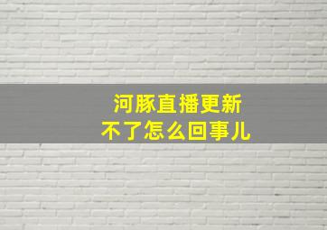 河豚直播更新不了怎么回事儿